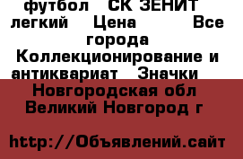 1.1) футбол : СК ЗЕНИТ  (легкий) › Цена ­ 349 - Все города Коллекционирование и антиквариат » Значки   . Новгородская обл.,Великий Новгород г.